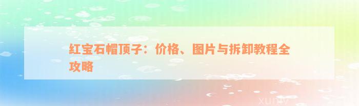 红宝石帽顶子：价格、图片与拆卸教程全攻略