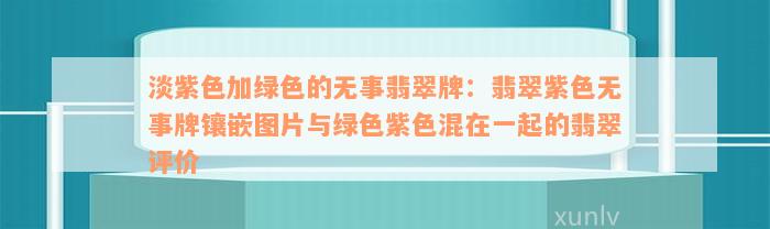 淡紫色加绿色的无事翡翠牌：翡翠紫色无事牌镶嵌图片与绿色紫色混在一起的翡翠评价