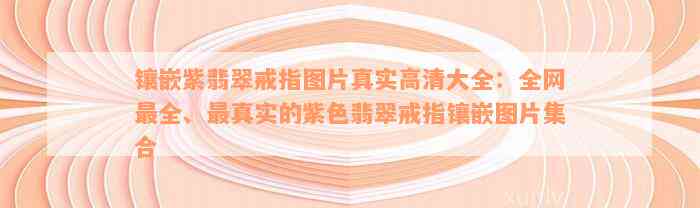 镶嵌紫翡翠戒指图片真实高清大全：全网最全、最真实的紫色翡翠戒指镶嵌图片集合