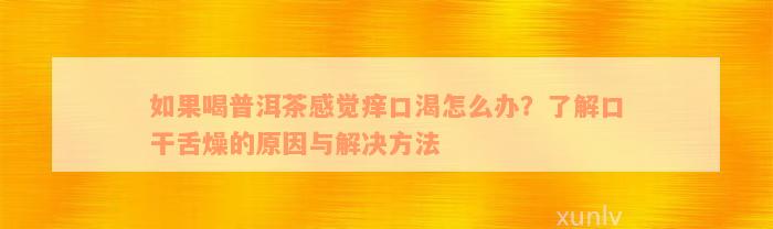 如果喝普洱茶感觉痒口渴怎么办？了解口干舌燥的原因与解决方法