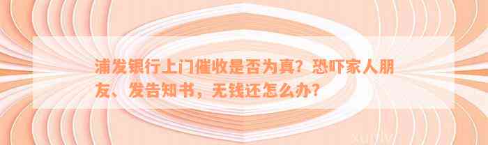 浦发银行上门催收是否为真？恐吓家人朋友、发告知书，无钱还怎么办？