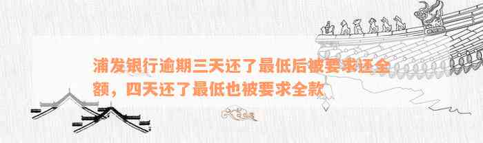 浦发银行逾期三天还了最低后被要求还全额，四天还了最低也被要求全款