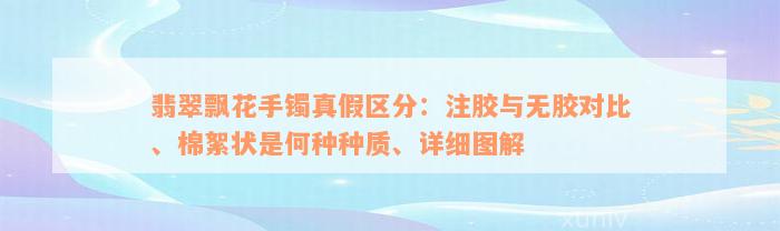 翡翠飘花手镯真假区分：注胶与无胶对比、棉絮状是何种种质、详细图解