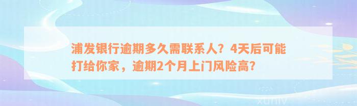 浦发银行逾期多久需联系人？4天后可能打给你家，逾期2个月上门风险高？