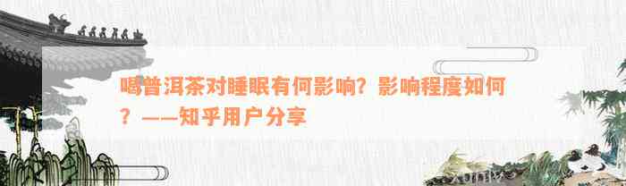 喝普洱茶对睡眠有何影响？影响程度如何？——知乎用户分享