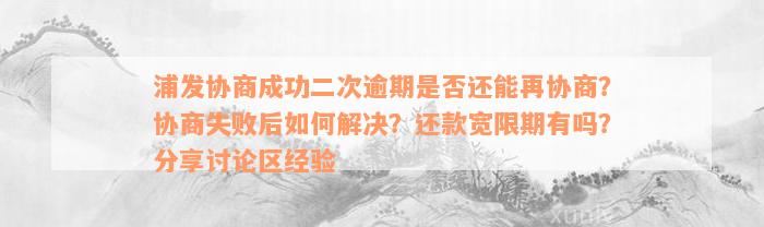 浦发协商成功二次逾期是否还能再协商？协商失败后如何解决？还款宽限期有吗？分享讨论区经验