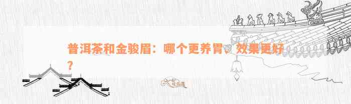 普洱茶和金骏眉：哪个更养胃、效果更好？