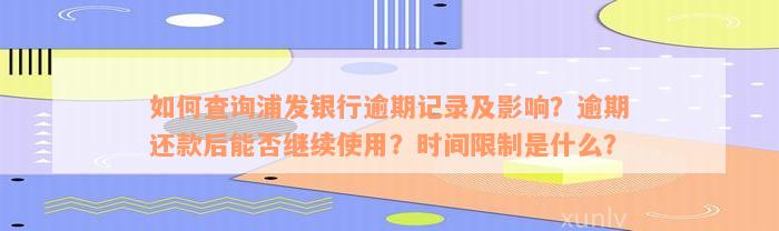 如何查询浦发银行逾期记录及影响？逾期还款后能否继续使用？时间限制是什么？