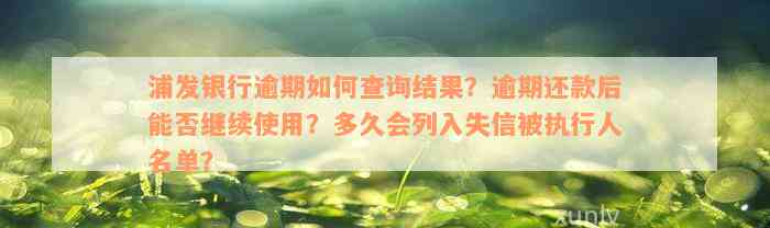 浦发银行逾期如何查询结果？逾期还款后能否继续使用？多久会列入失信被执行人名单？