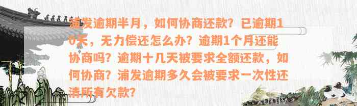 浦发逾期半月，如何协商还款？已逾期10天，无力偿还怎么办？逾期1个月还能协商吗？逾期十几天被要求全额还款，如何协商？浦发逾期多久会被要求一次性还清所有欠款？