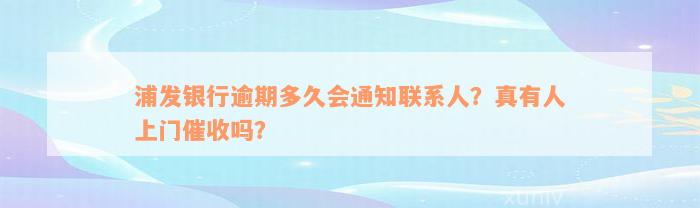 浦发银行逾期多久会通知联系人？真有人上门催收吗？