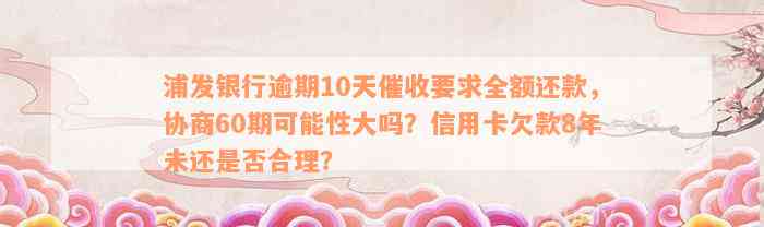 浦发银行逾期10天催收要求全额还款，协商60期可能性大吗？信用卡欠款8年未还是否合理？