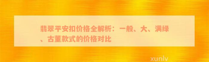 翡翠平安扣价格全解析：一般、大、满绿、古董款式的价格对比