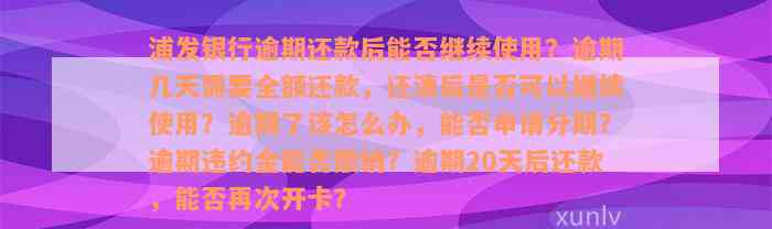 浦发银行逾期还款后能否继续使用？逾期几天需要全额还款，还清后是否可以继续使用？逾期了该怎么办，能否申请分期？逾期违约金能否撤销？逾期20天后还款，能否再次开卡？