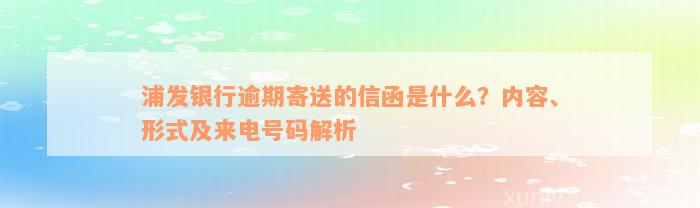 浦发银行逾期寄送的信函是什么？内容、形式及来电号码解析