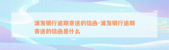 浦发银行逾期寄送的信函-浦发银行逾期寄送的信函是什么