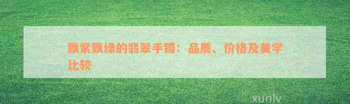 飘紫飘绿的翡翠手镯：品质、价格及美学比较