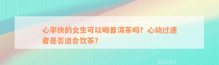 心率快的女生可以喝普洱茶吗？心动过速者是否适合饮茶？