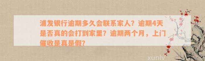 浦发银行逾期多久会联系家人？逾期4天是否真的会打到家里？逾期两个月，上门催收是真是假？