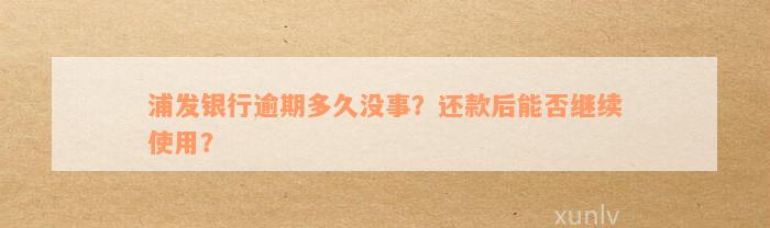 浦发银行逾期多久没事？还款后能否继续使用？