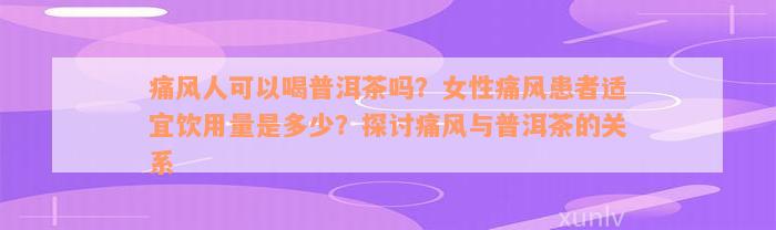 痛风人可以喝普洱茶吗？女性痛风患者适宜饮用量是多少？探讨痛风与普洱茶的关系