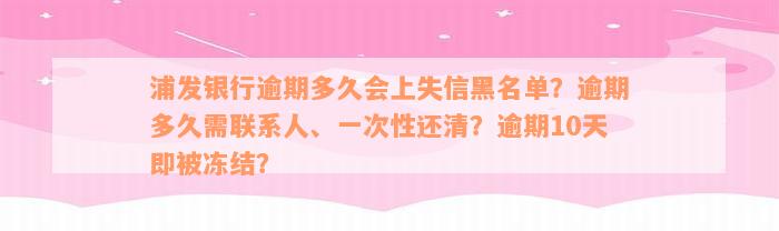 浦发银行逾期多久会上失信黑名单？逾期多久需联系人、一次性还清？逾期10天即被冻结？