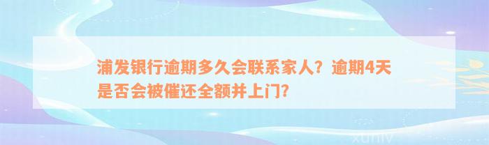 浦发银行逾期多久会联系家人？逾期4天是否会被催还全额并上门？