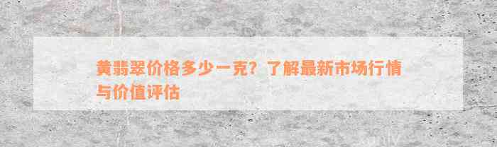 黄翡翠价格多少一克？了解最新市场行情与价值评估