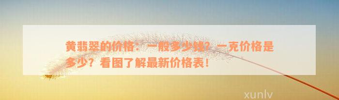 黄翡翠的价格：一般多少钱？一克价格是多少？看图了解最新价格表！