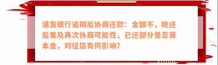 浦发银行逾期后协商还款：金额不，晚还后果及再次协商可能性，已还部分是否算本金，对征信有何影响？