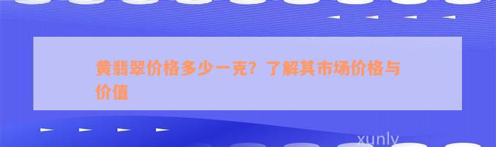 黄翡翠价格多少一克？了解其市场价格与价值