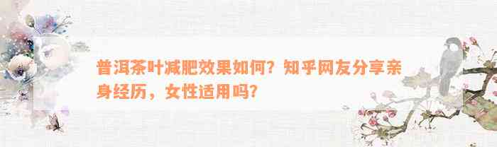 普洱茶叶减肥效果如何？知乎网友分享亲身经历，女性适用吗？