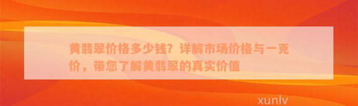 黄翡翠价格多少钱？详解市场价格与一克价，带您了解黄翡翠的真实价值