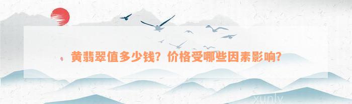 黄翡翠值多少钱？价格受哪些因素影响？