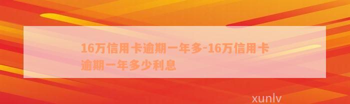 16万信用卡逾期一年多-16万信用卡逾期一年多少利息