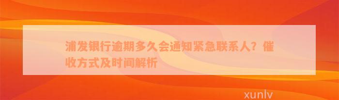 浦发银行逾期多久会通知紧急联系人？催收方式及时间解析