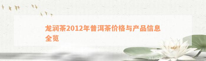 龙润茶2012年普洱茶价格与产品信息全览