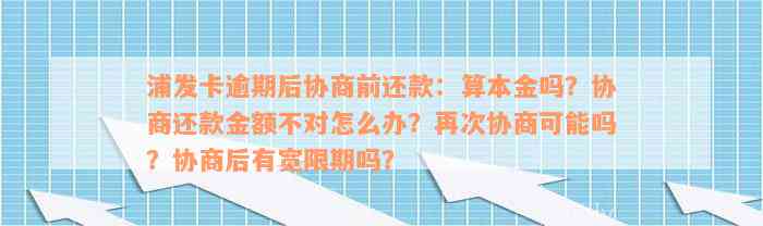 浦发卡逾期后协商前还款：算本金吗？协商还款金额不对怎么办？再次协商可能吗？协商后有宽限期吗？