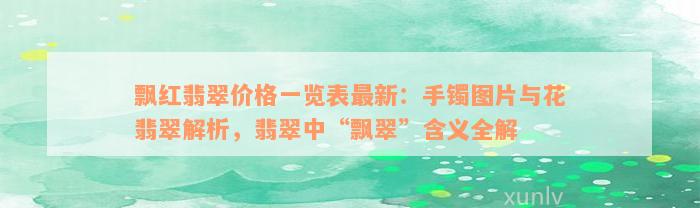 飘红翡翠价格一览表最新：手镯图片与花翡翠解析，翡翠中“飘翠”含义全解