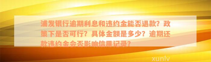 浦发银行逾期利息和违约金能否退款？政策下是否可行？具体金额是多少？逾期还款违约金会否影响信用记录？