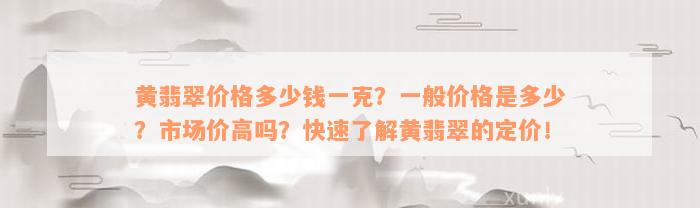 黄翡翠价格多少钱一克？一般价格是多少？市场价高吗？快速了解黄翡翠的定价！