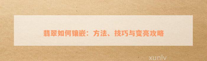 翡翠如何镶嵌：方法、技巧与变亮攻略