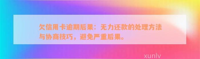 欠信用卡逾期后果：无力还款的处理方法与协商技巧，避免严重后果。