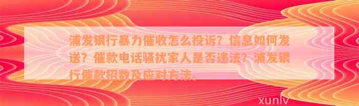 浦发银行暴力催收怎么投诉？信息如何发送？催款电话骚扰家人是否违法？浦发银行催款招数及应对方法。