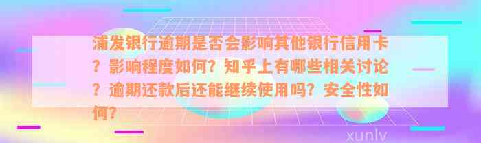 浦发银行逾期是否会影响其他银行信用卡？影响程度如何？知乎上有哪些相关讨论？逾期还款后还能继续使用吗？安全性如何？