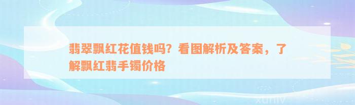 翡翠飘红花值钱吗？看图解析及答案，了解飘红翡手镯价格