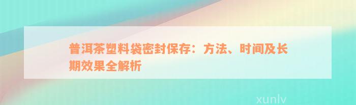 普洱茶塑料袋密封保存：方法、时间及长期效果全解析