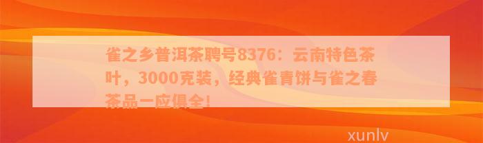 雀之乡普洱茶聘号8376：云南特色茶叶，3000克装，经典雀青饼与雀之春茶品一应俱全！