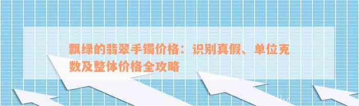 飘绿的翡翠手镯价格：识别真假、单位克数及整体价格全攻略