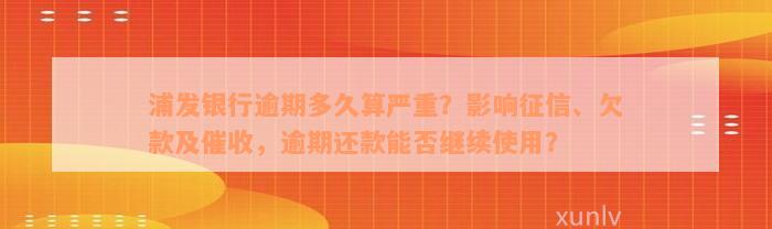 浦发银行逾期多久算严重？影响征信、欠款及催收，逾期还款能否继续使用？